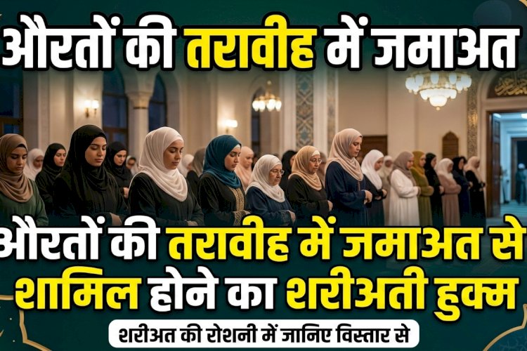 औरतों की तरावीह में जमाअत से शामिल होने का शरीअती हुक्म