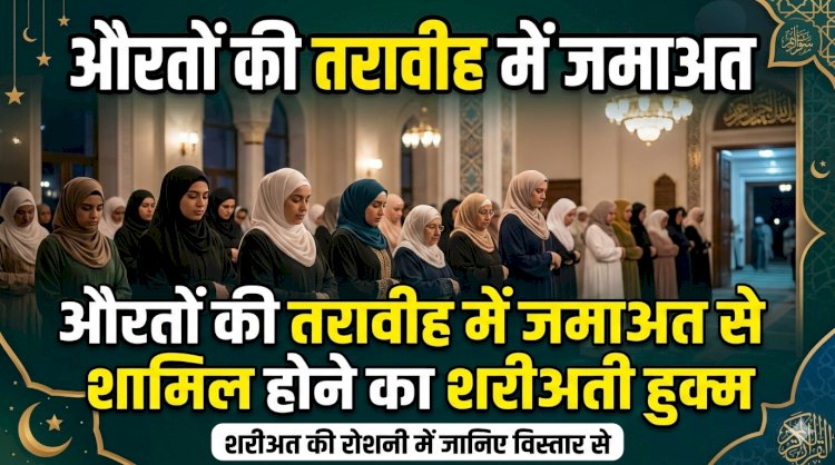 औरतों की तरावीह में जमाअत से शामिल होने का शरीअती हुक्म