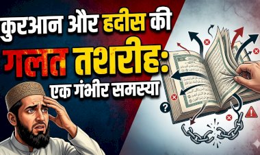 कुरआन और हदीस की गलत तशरीह: एक गंभीर समस्या