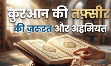 क़ुरआन की तफ़्सीर (व्याख्या) की ज़रूरत और अहमियत (महत्त्व)