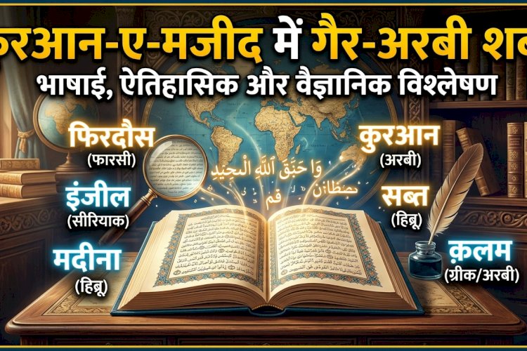 कुरआन-ए-मजीद में गैर-अरबी शब्द: एक भाषाई, ऐतिहासिक और वैज्ञानिक विश्लेषण