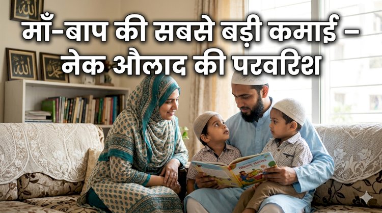 माँ-बाप की सबसे बड़ी कमाई – नेक औलाद की परवरिश