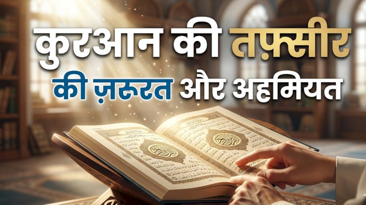 क़ुरआन की तफ़्सीर (व्याख्या) की ज़रूरत और अहमियत (महत्त्व)