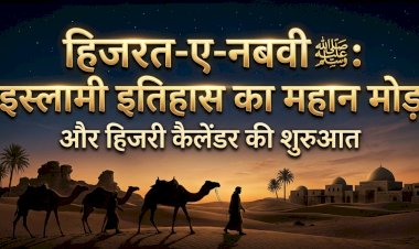हिजरत-ए-नबवी ﷺ : इस्लामी इतिहास का महान मोड़ और हिजरी कैलेंडर की शुरुआत