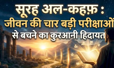 सूरह अल-कहफ़ : जीवन की चार बड़ी परीक्षाओं से बचने का कुरआनी हिदायत