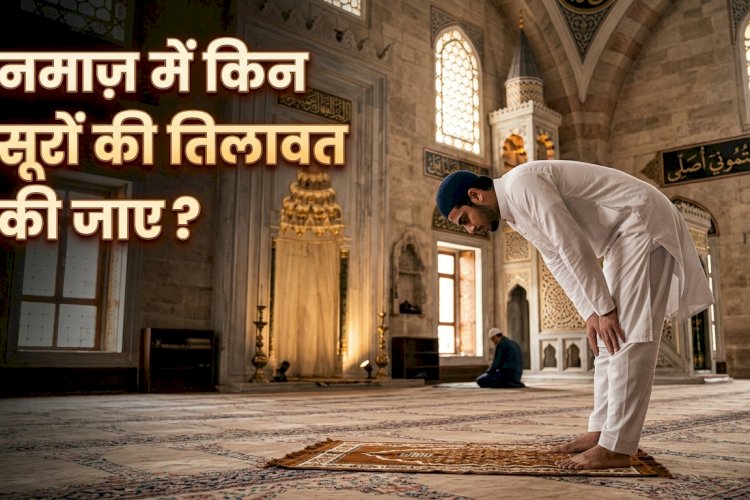 नमाज़ में किन सूरों की तिलावत की जाए?