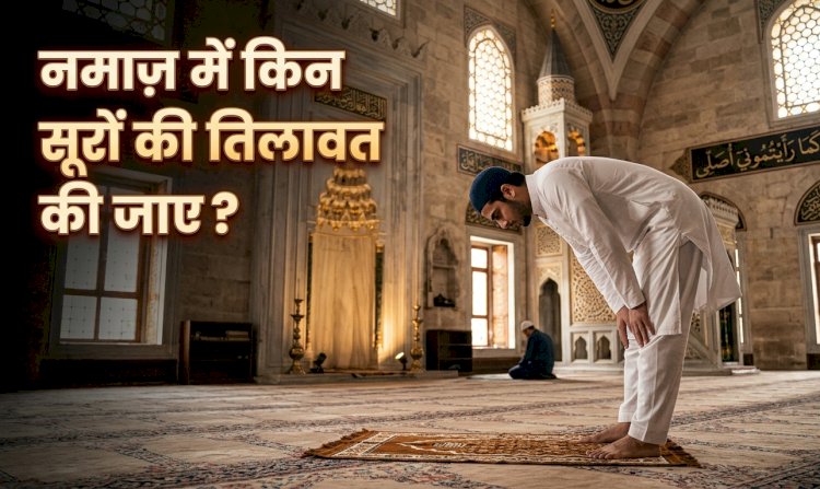 नमाज़ में किन सूरों की तिलावत की जाए?