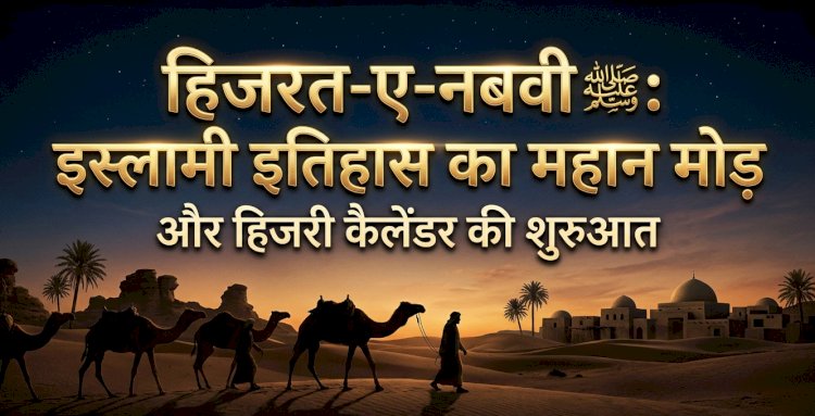हिजरत-ए-नबवी ﷺ : इस्लामी इतिहास का महान मोड़ और हिजरी कैलेंडर की शुरुआत