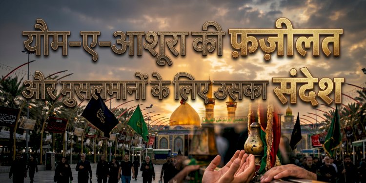 यौम-ए-आशूरा की  फ़ज़ीलत और मुसलमानों के लिए उसका संदेश