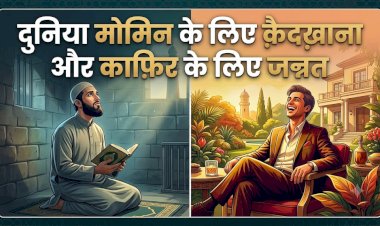दुनिया मोमिन के लिए क़ैदख़ाना और काफ़िर के लिए जन्नत