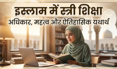 इस्लाम में स्त्री शिक्षा: अधिकार, महत्व और ऐतिहासिक यथार्थ