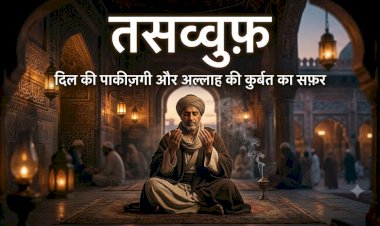 तसव्वुफ़ : दिल की पाकीज़गी और अल्लाह की क़ुर्बत का सफ़र