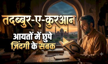 तदब्बुर-ए-क़ुरआन: आयतों में छुपे ज़िंदगी के सबक