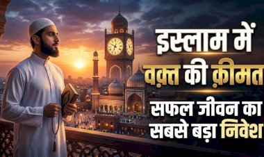इस्लाम में वक़्त की क़ीमत: सफल जीवन का सबसे बड़ा निवेश