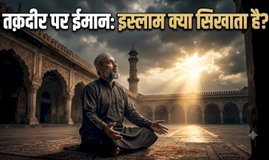 तक़दीर पर ईमान: इस्लाम क्या सिखाता है?