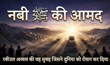 नबी ﷺ की आमद: रबीउल अव्वल की वह सुबह जिसने दुनिया को रोशन कर दिया