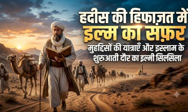 हदीस की हिफाज़त में इल्म का सफ़र: मुहद्दिसों की यात्राएँ और इस्लाम के शुरुआती दौर का इल्मी सिलसिला