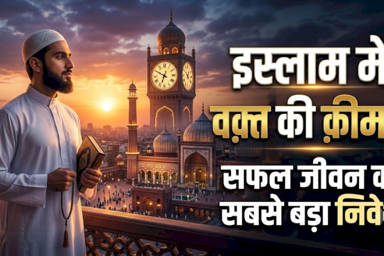 इस्लाम में वक़्त की क़ीमत: सफल जीवन का सबसे बड़ा निवेश