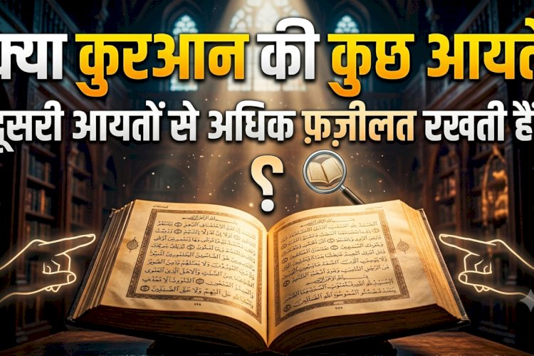 क्या क़ुरआन की कुछ आयतें दूसरी आयतों से अधिक फ़ज़ीलत रखती हैं?