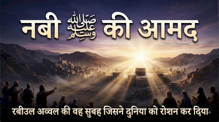 नबी ﷺ की आमद: रबीउल अव्वल की वह सुबह जिसने दुनिया को रोशन कर दिया