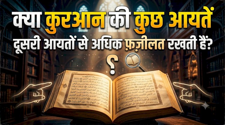 क्या क़ुरआन की कुछ आयतें दूसरी आयतों से अधिक फ़ज़ीलत रखती हैं?
