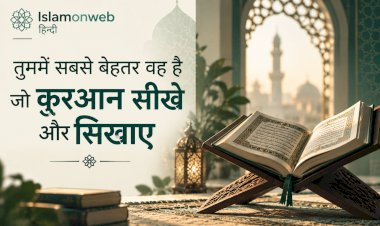 तुममें सबसे बेहतर वह है जो क़ुरआन सीखे और सिखाए