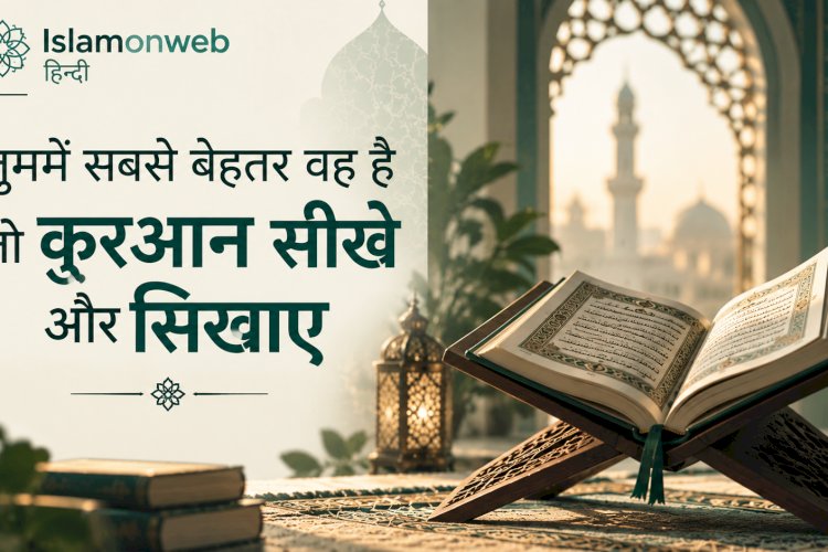 तुममें सबसे बेहतर वह है जो क़ुरआन सीखे और सिखाए