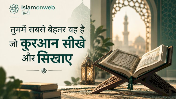 तुममें सबसे बेहतर वह है जो क़ुरआन सीखे और सिखाए