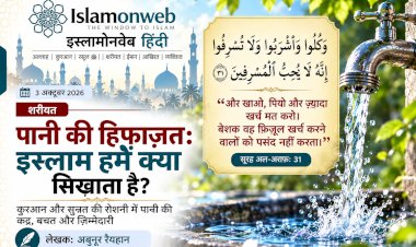 पानी का संकट और हमारी जिम्मेदारी: इस्लाम हमें क्या सिखाता है?
