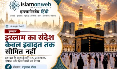 इस्लाम का संदेश केवल इबादत तक सीमित नहीं 