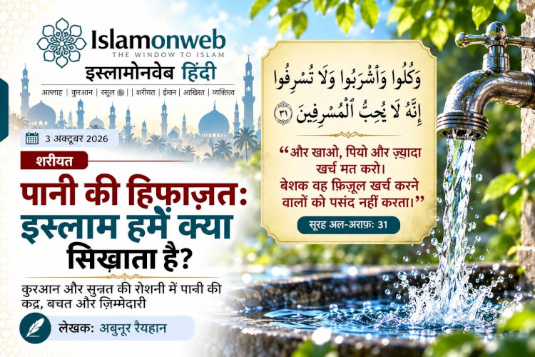 पानी का संकट और हमारी जिम्मेदारी: इस्लाम हमें क्या सिखाता है?