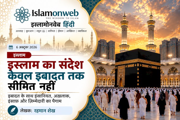 इस्लाम का संदेश केवल इबादत तक सीमित नहीं 