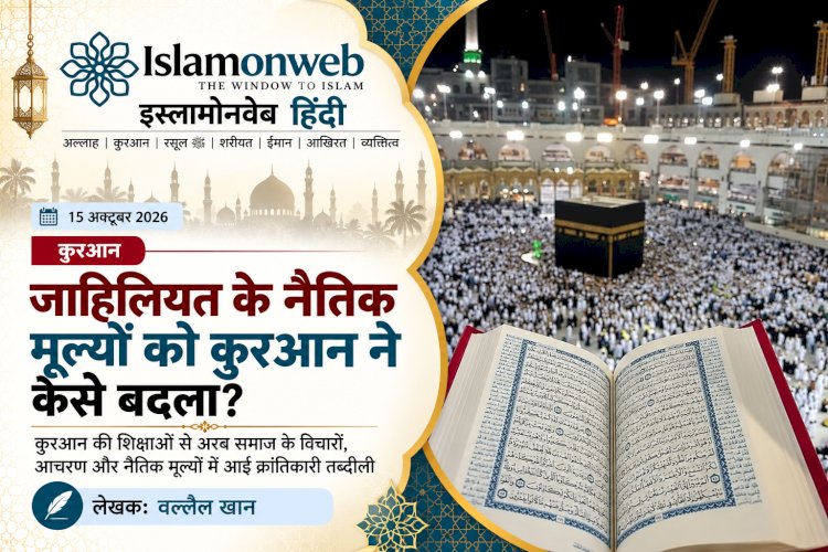 कुरआन ने जाहिलियत के नैतिक विचारों को कैसे बदला?